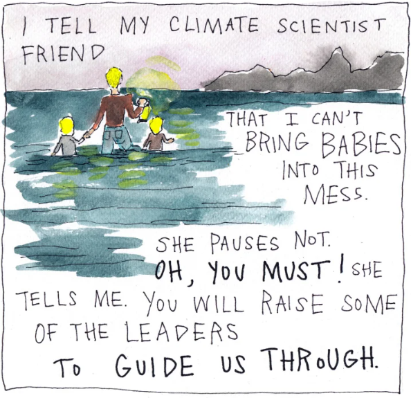 I tell my climate scientist friend that I can't bring babies into this mess. She pauses not. "Oh, you must!" she tells me. "You will raise some of the leaders to guide us through."